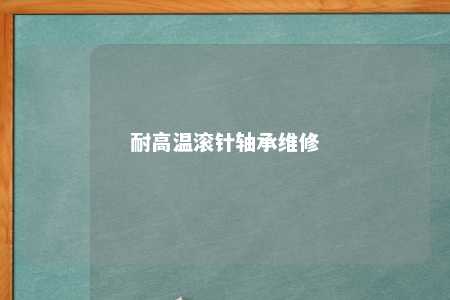 耐高温滚针轴承维修 