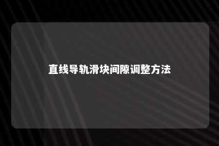 直线导轨滑块间隙调整方法 