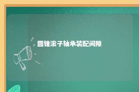 圆锥滚子轴承装配间隙 