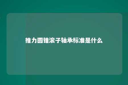 推力圆锥滚子轴承标准是什么 