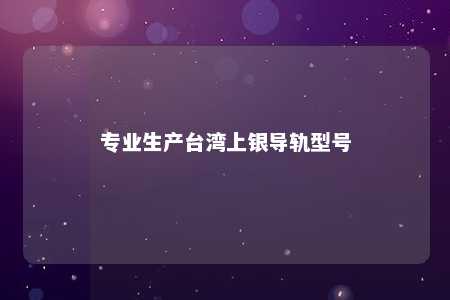 专业生产台湾上银导轨型号 